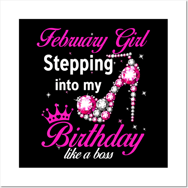 February Girl Stepping Into My Birthday Like A Boss T-Shirt Wall Art by Danielss